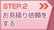 STEP.2 お見積り依頼をする