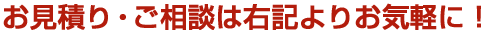 お見積り・ご相談は下記よりお気軽に！